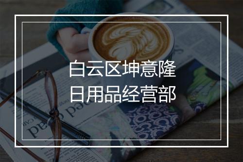 白云区坤意隆日用品经营部