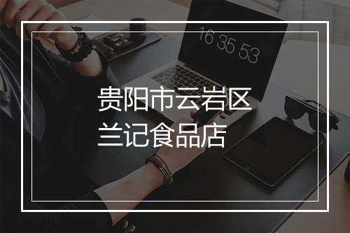 贵阳市云岩区兰记食品店