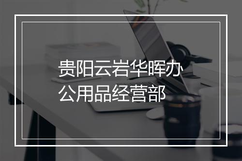 贵阳云岩华晖办公用品经营部