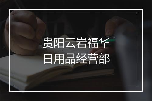 贵阳云岩福华日用品经营部