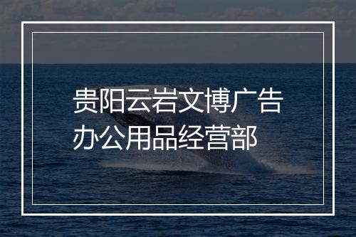 贵阳云岩文博广告办公用品经营部
