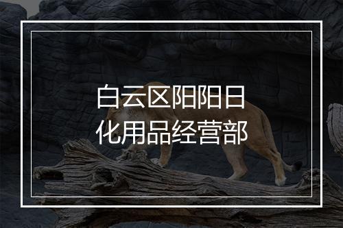 白云区阳阳日化用品经营部