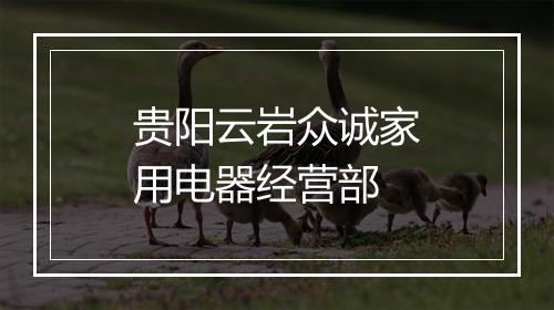 贵阳云岩众诚家用电器经营部