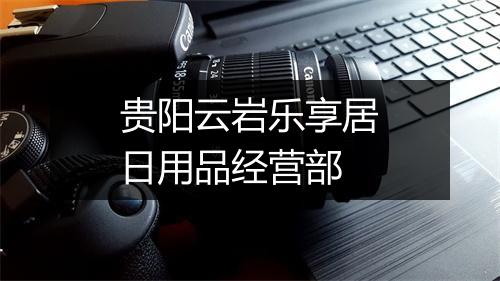 贵阳云岩乐享居日用品经营部