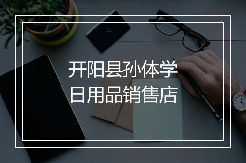 开阳县孙体学日用品销售店