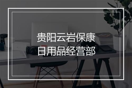 贵阳云岩保康日用品经营部