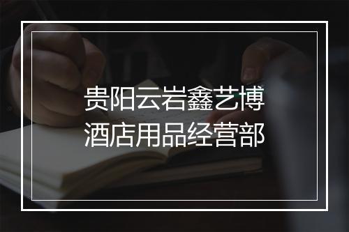 贵阳云岩鑫艺博酒店用品经营部