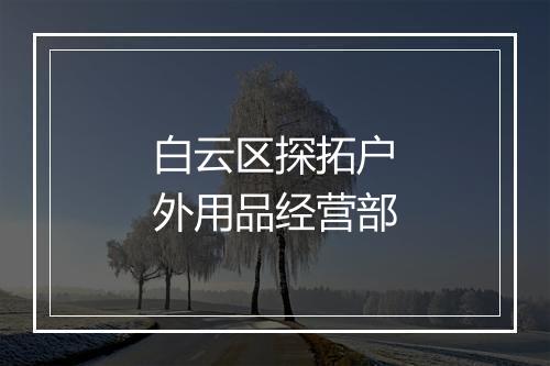 白云区探拓户外用品经营部