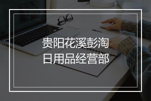 贵阳花溪彭淘日用品经营部