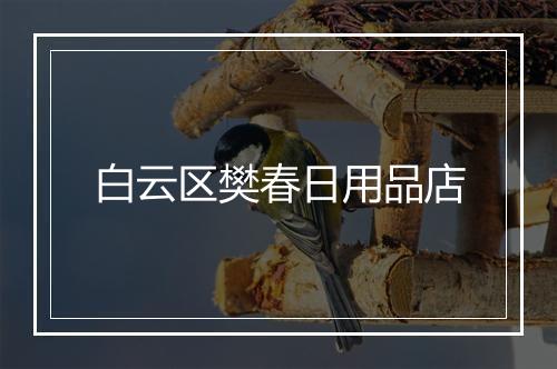 白云区樊春日用品店