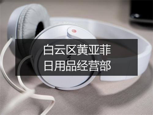 白云区黄亚菲日用品经营部