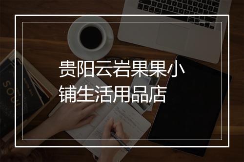 贵阳云岩果果小铺生活用品店