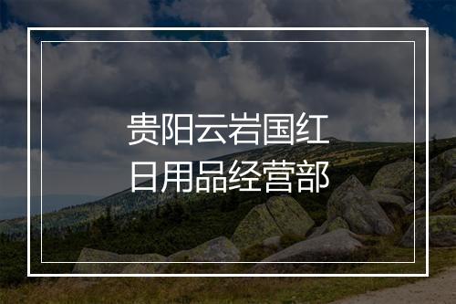 贵阳云岩国红日用品经营部