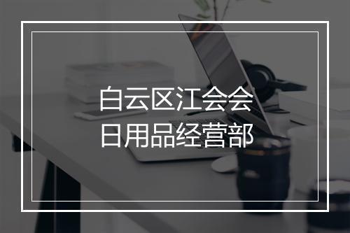 白云区江会会日用品经营部