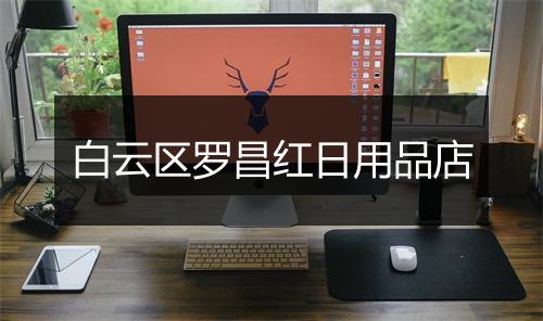 白云区罗昌红日用品店