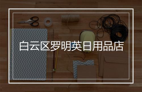 白云区罗明英日用品店