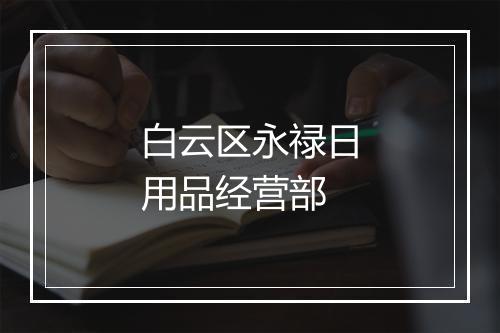 白云区永禄日用品经营部