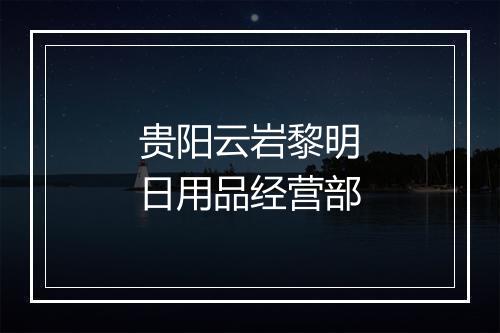 贵阳云岩黎明日用品经营部