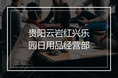 贵阳云岩红兴乐园日用品经营部