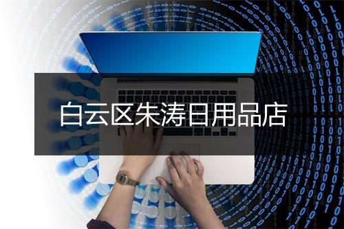 白云区朱涛日用品店
