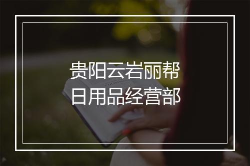 贵阳云岩丽帮日用品经营部