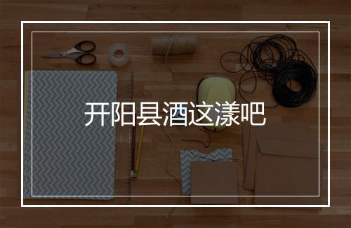 开阳县酒这漾吧