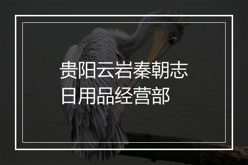 贵阳云岩秦朝志日用品经营部