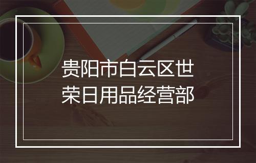 贵阳市白云区世荣日用品经营部