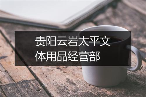贵阳云岩太平文体用品经营部