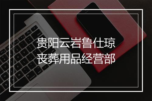 贵阳云岩鲁仕琼丧葬用品经营部