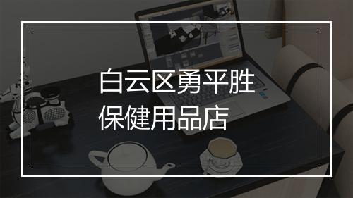 白云区勇平胜保健用品店