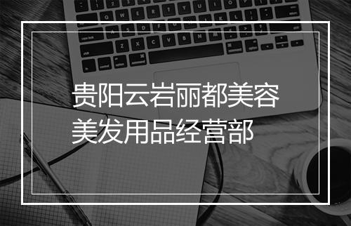 贵阳云岩丽都美容美发用品经营部