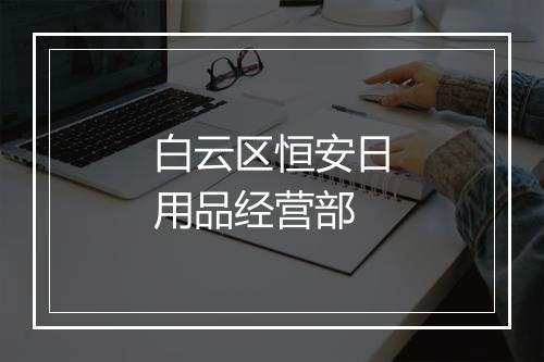 白云区恒安日用品经营部