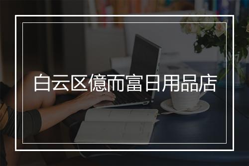 白云区億而富日用品店