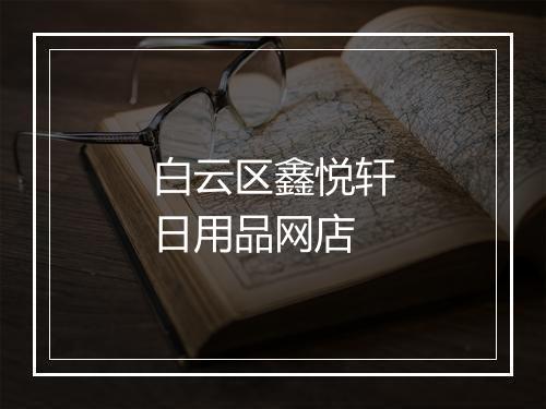 白云区鑫悦轩日用品网店