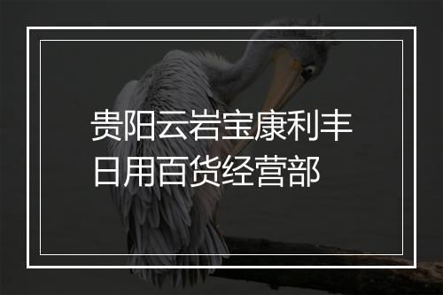 贵阳云岩宝康利丰日用百货经营部