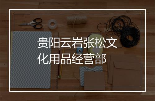 贵阳云岩张松文化用品经营部