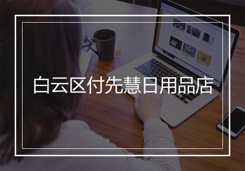 白云区付先慧日用品店