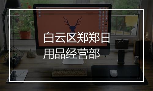 白云区郑郑日用品经营部