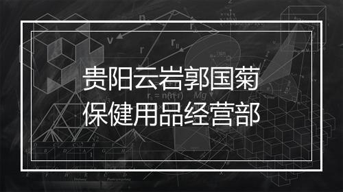 贵阳云岩郭国菊保健用品经营部