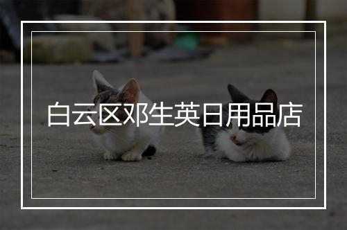 白云区邓生英日用品店