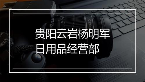 贵阳云岩杨明军日用品经营部