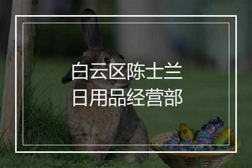 白云区陈士兰日用品经营部