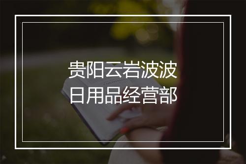 贵阳云岩波波日用品经营部