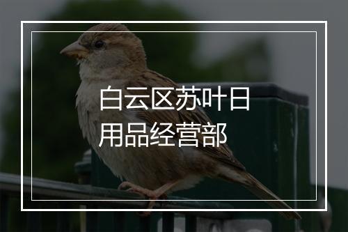 白云区苏叶日用品经营部