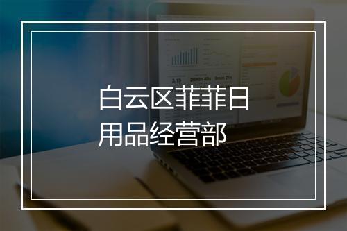 白云区菲菲日用品经营部