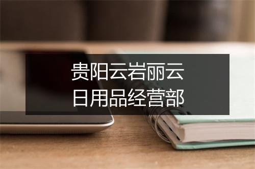 贵阳云岩丽云日用品经营部