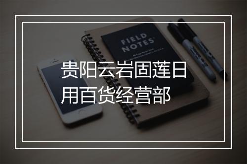 贵阳云岩固莲日用百货经营部