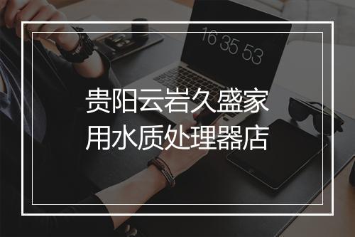 贵阳云岩久盛家用水质处理器店