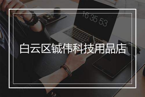 白云区铖伟科技用品店